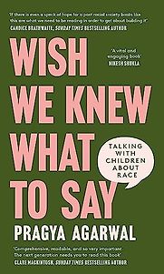 Wish We Knew What to Say: Talking with Children About Race by Pragya Agarwal Wish We Knew What to Say: Talking with Children About Race by Pragya Agarwal
