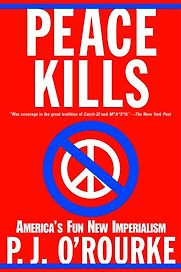 Peace Kills: America's Fun New Imperialism by P. J. O’Rourke Peace Kills: America's Fun New Imperialism by P. J. O’Rourke