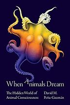 When Animals Dream: The Hidden World of Animal Consciousness by David Peña-Guzmán When Animals Dream: The Hidden World of Animal Consciousness by David Peña-Guzmán