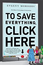 The best books on Silicon Valley - To Save Everything, Click Here: The Folly of Technological Solutionism by Evgeny Morozov The best books on Silicon Valley - To Save Everything, Click Here: The Folly of Technological Solutionism by Evgeny Morozov