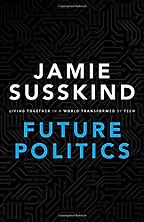 The Best Books on the Future of Work - Future Politics: Living Together in a World Transformed by Tech by Jamie Susskind The Best Books on the Future of Work - Future Politics: Living Together in a World Transformed by Tech by Jamie Susskind