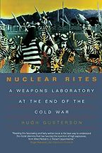 Nuclear Rites: A Weapons Laboratory at the End of the Cold War by Hugh Gusterson Nuclear Rites: A Weapons Laboratory at the End of the Cold War by Hugh Gusterson