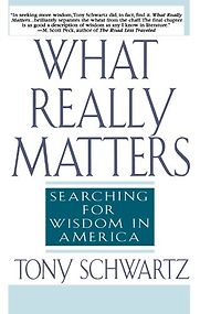 What Really Matters: Searching for Wisdom in America by Tony Schwartz What Really Matters: Searching for Wisdom in America by Tony Schwartz