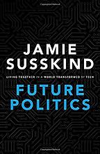 The Best Books on the Future of Work - Future Politics: Living Together in a World Transformed by Tech by Jamie Susskind