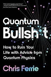 Quantum Bullsh*t: How to Ruin Your Life with Advice from Quantum Physics by Chris Ferrie Quantum Bullsh*t: How to Ruin Your Life with Advice from Quantum Physics by Chris Ferrie