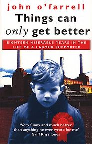 The best books on Modern British History - Things Can Only Get Better: Eighteen Miserable Years in the Life of a Labour Supporter by John O'Farrell The best books on Modern British History - Things Can Only Get Better: Eighteen Miserable Years in the Life of a Labour Supporter by John O'Farrell
