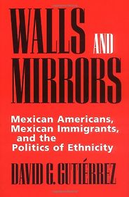 The best books on Immigration - Walls and Mirrors: Mexican Americans, Mexican Immigrants, and the Politics of Ethnicity by David G. Gutiérrez