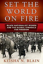 The best books on African American Women’s History - Set the World on Fire: Black Nationalist Women and the Global Struggle for Freedom by Keisha N. Blain The best books on African American Women’s History - Set the World on Fire: Black Nationalist Women and the Global Struggle for Freedom by Keisha N. Blain