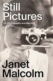 Still Pictures: On Photography and Memory by Janet Malcolm Still Pictures: On Photography and Memory by Janet Malcolm