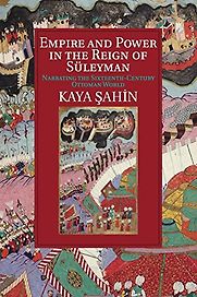 Empire and Power in the Reign of Süleyman: Narrating the Sixteenth-Century Ottoman World by Kaya Şahin Empire and Power in the Reign of Süleyman: Narrating the Sixteenth-Century Ottoman World by Kaya Şahin