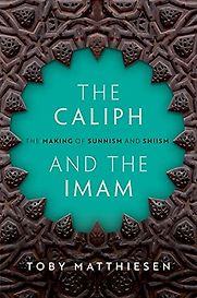 The Caliph and the Imam: The Making of Sunnism and Shiism by Toby Matthiesen The Caliph and the Imam: The Making of Sunnism and Shiism by Toby Matthiesen