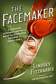 The Facemaker: A Visionary Surgeon's Battle to Mend the Disfigured Soldiers of World War I by Lindsey Fitzharris The Facemaker: A Visionary Surgeon's Battle to Mend the Disfigured Soldiers of World War I by Lindsey Fitzharris