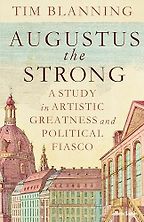 The Best Historical Biography: The 2025 Elizabeth Longford Prize - Augustus The Strong: A Study in Artistic Greatness and Political Fiasco by Tim Blanning
