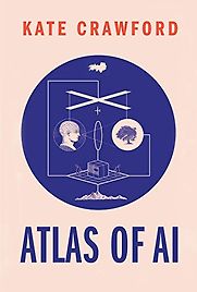 Atlas of AI: Power, Politics, and the Planetary Costs of Artificial Intelligence by Kate Crawford Atlas of AI: Power, Politics, and the Planetary Costs of Artificial Intelligence by Kate Crawford