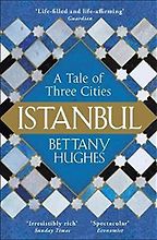 Istanbul: A Tale of Three Cities by Bettany Hughes Istanbul: A Tale of Three Cities by Bettany Hughes