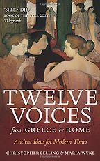 Twelve Voices from Greece and Rome: Ancient Ideas for Modern Times by Christopher Pelling & Maria Wyke Twelve Voices from Greece and Rome: Ancient Ideas for Modern Times by Christopher Pelling & Maria Wyke