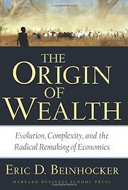 Origin of Wealth: Evolution, Complexity, and the Radical Remaking of Economics by Eric D. Beinhocker Origin of Wealth: Evolution, Complexity, and the Radical Remaking of Economics by Eric D. Beinhocker