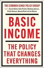 Basic Income: The Policy That Changes Everything by Daniel Nettle, Elliott Johnson, Howard Reed, Ian Robson, Kate Pickett & Matthew Johnson Basic Income: The Policy That Changes Everything by Daniel Nettle, Elliott Johnson, Howard Reed, Ian Robson, Kate Pickett & Matthew Johnson