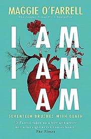 I am, I am, I am: Seventeen Brushes with Death by Maggie O'Farrell I am, I am, I am: Seventeen Brushes with Death by Maggie O'Farrell