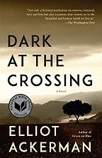 Dark at the Crossing: A Novel by Elliot Ackerman Dark at the Crossing: A Novel by Elliot Ackerman