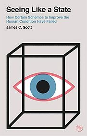 Seeing like a State: How Certain Schemes to Improve the Human Condition Have Failed by James C Scott Seeing like a State: How Certain Schemes to Improve the Human Condition Have Failed by James C Scott