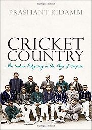 Cricket Country: An Indian Odyssey in the Age of Empire by Prashant Kidambi Cricket Country: An Indian Odyssey in the Age of Empire by Prashant Kidambi