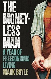The Moneyless Man: A Year of Freeconomic Living by Mark Boyle The Moneyless Man: A Year of Freeconomic Living by Mark Boyle