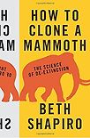 How to Clone a Mammoth: The Science of De-Extinction by Beth Shapiro