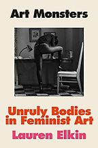 The Best Art Books of 2023 - Art Monsters: Unruly Bodies in Feminist Art by Lauren Elkin
