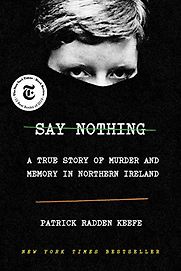 Say Nothing: A True Story of Murder and Memory in Northern Ireland by Patrick Radden Keefe Say Nothing: A True Story of Murder and Memory in Northern Ireland by Patrick Radden Keefe