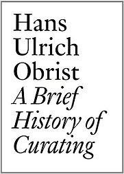 A Brief History of Curating by Hans Ulrich Obrist A Brief History of Curating by Hans Ulrich Obrist