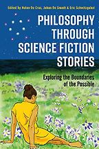 Philosophy through Science Fiction Stories: Exploring the Boundaries of the Possible by Helen De Cruz, Johan De Smedt and Eric Schwitzgebel (editors) Philosophy through Science Fiction Stories: Exploring the Boundaries of the Possible by Helen De Cruz, Johan De Smedt and Eric Schwitzgebel (editors)