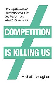 Competition is Killing Us: How Big Business is Harming Our Society and Planet by Michelle Meagher Competition is Killing Us: How Big Business is Harming Our Society and Planet by Michelle Meagher