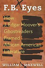 F.B. Eyes: How J. Edgar Hoover's Ghostreaders Framed African American Literature by William J. Maxwell F.B. Eyes: How J. Edgar Hoover's Ghostreaders Framed African American Literature by William J. Maxwell