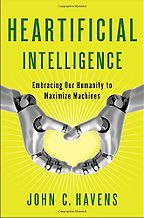 Heartificial Intelligence: Embracing Our Humanity to Maximize Machines by John Havens Heartificial Intelligence: Embracing Our Humanity to Maximize Machines by John Havens