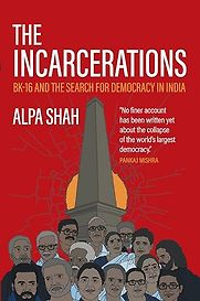 The Incarcerations: BK16 and the Search for Democracy in India by Alpa Shah The Incarcerations: BK16 and the Search for Democracy in India by Alpa Shah