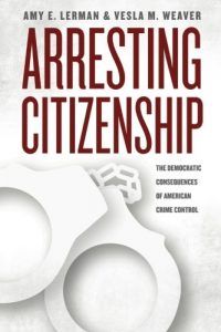 The best books on The Politics of Policymaking - Arresting Citizenship: The Democratic Consequences Of American Crime Control by Amy E Lerman and Vesla M Weaver