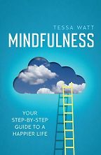 Mindfulness: Your Step-by-Step Guide to a Happier Life by Tessa Watt Mindfulness: Your Step-by-Step Guide to a Happier Life by Tessa Watt