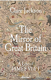 The Mirror of Great Britain: A Life of James VI & I by Clare Jackson