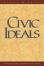 Civic Ideals: Conflicting Visions of Citizenship in U.S. History by Rogers M. Smith Civic Ideals: Conflicting Visions of Citizenship in U.S. History by Rogers M. Smith