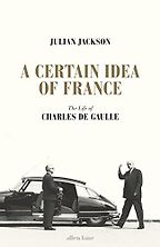 A Certain Idea of France: The Life of Charles de Gaulle by Julian Jackson A Certain Idea of France: The Life of Charles de Gaulle by Julian Jackson