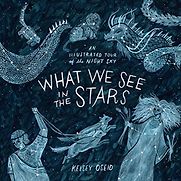 What We See in the Stars: An Illustrated Tour of the Night Sky by Kelsey Oseid What We See in the Stars: An Illustrated Tour of the Night Sky by Kelsey Oseid