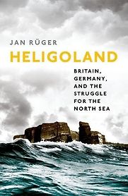 Heligoland: Britain, Germany, and the Struggle for the North Sea by Jan Rüger Heligoland: Britain, Germany, and the Struggle for the North Sea by Jan Rüger