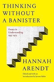 Thinking Without a Banister by Hannah Arendt Thinking Without a Banister by Hannah Arendt