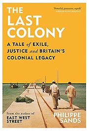 The Last Colony: A Tale of Exile, Justice and Britain’s Colonial Legacy by Philippe Sands The Last Colony: A Tale of Exile, Justice and Britain’s Colonial Legacy by Philippe Sands