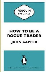 How To Be a Rogue Trader by John Gapper How To Be a Rogue Trader by John Gapper