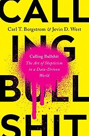 Calling Bullshit: The Art of Skepticism in a Data-Driven World by Carl Bergstrom & Jevin West Calling Bullshit: The Art of Skepticism in a Data-Driven World by Carl Bergstrom & Jevin West