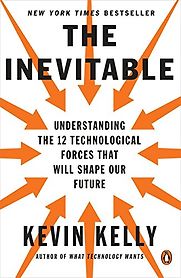 The Inevitable: Understanding the 12 Technological Forces That Will Shape Our Future by Kevin Kelly The Inevitable: Understanding the 12 Technological Forces That Will Shape Our Future by Kevin Kelly