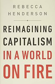 Reimagining Capitalism: How Business Can Save the World by Rebecca Henderson Reimagining Capitalism: How Business Can Save the World by Rebecca Henderson