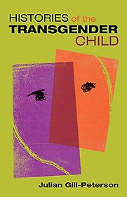 Histories of the Transgender Child by Julian Gill-Peterson Histories of the Transgender Child by Julian Gill-Peterson